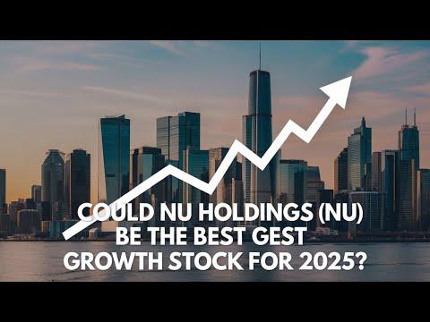 Why NU Stock Could Be the Best Growth Stock for 2025!