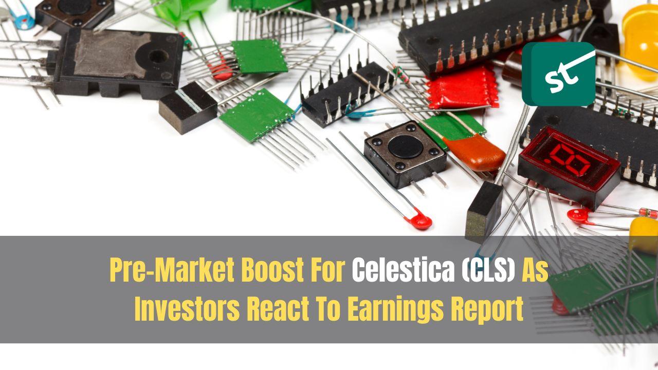 Pre-Market Boost For Celestica (CLS) As Investors React To Earnings Report