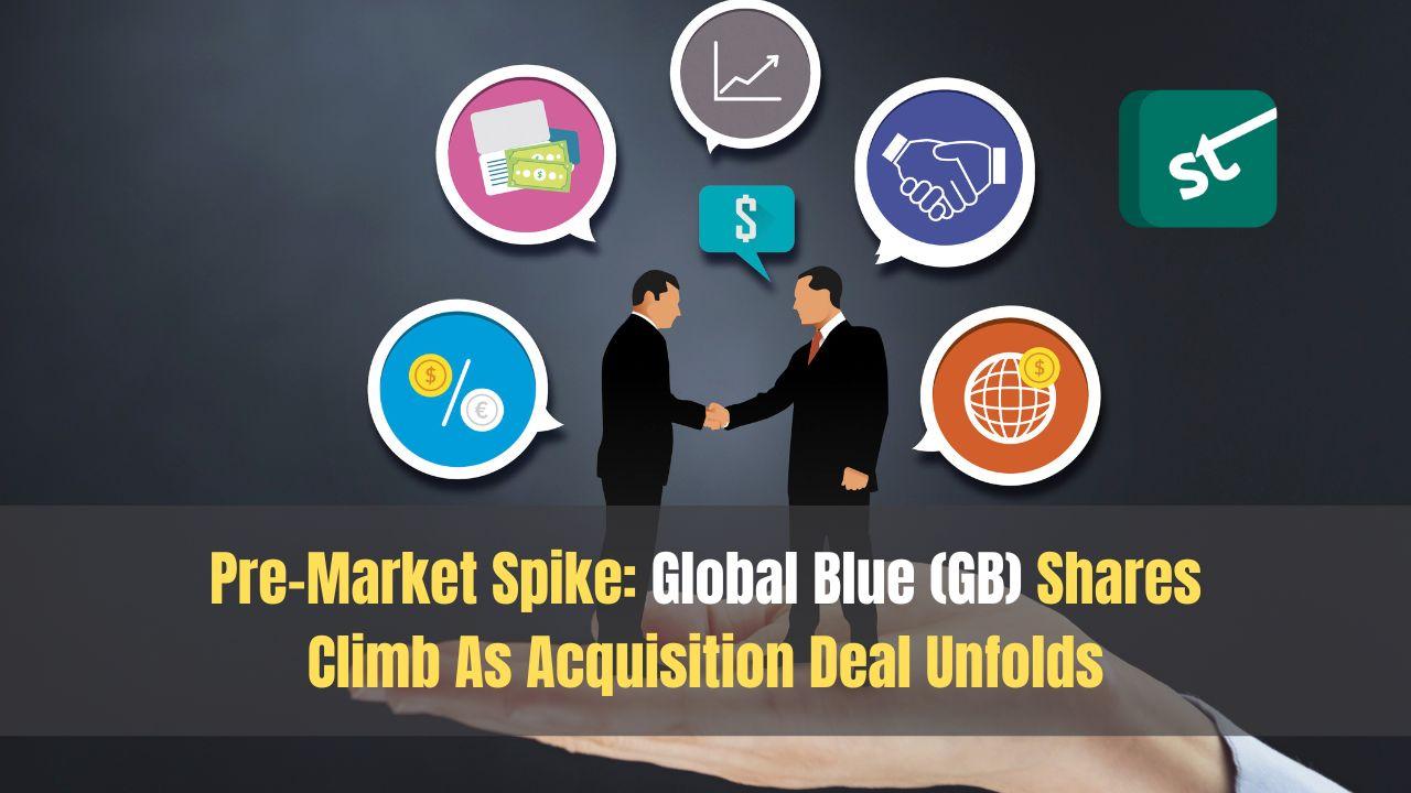 Pre-Market Spike: Global Blue (GB) Shares Climb As Acquisition Deal Unfolds