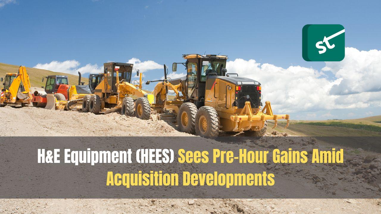 H&#038;E Equipment (HEES) Sees Pre-Hour Gains Amid Acquisition Developments