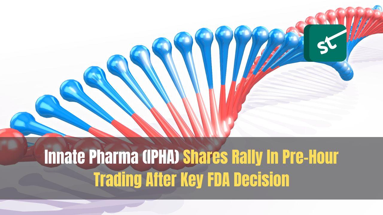 Innate Pharma (IPHA) Shares Rally In Pre-Hour Trading After Key FDA Decision