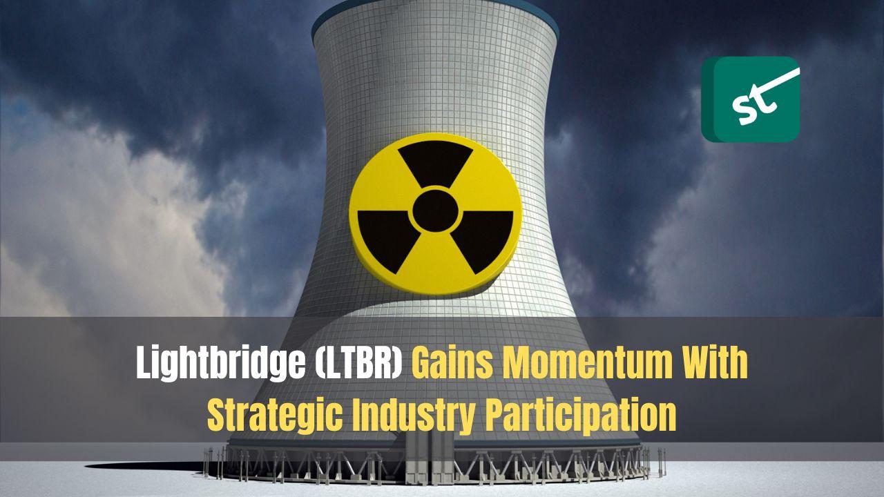 Lightbridge (LTBR) Gains Momentum With Strategic Industry Participation