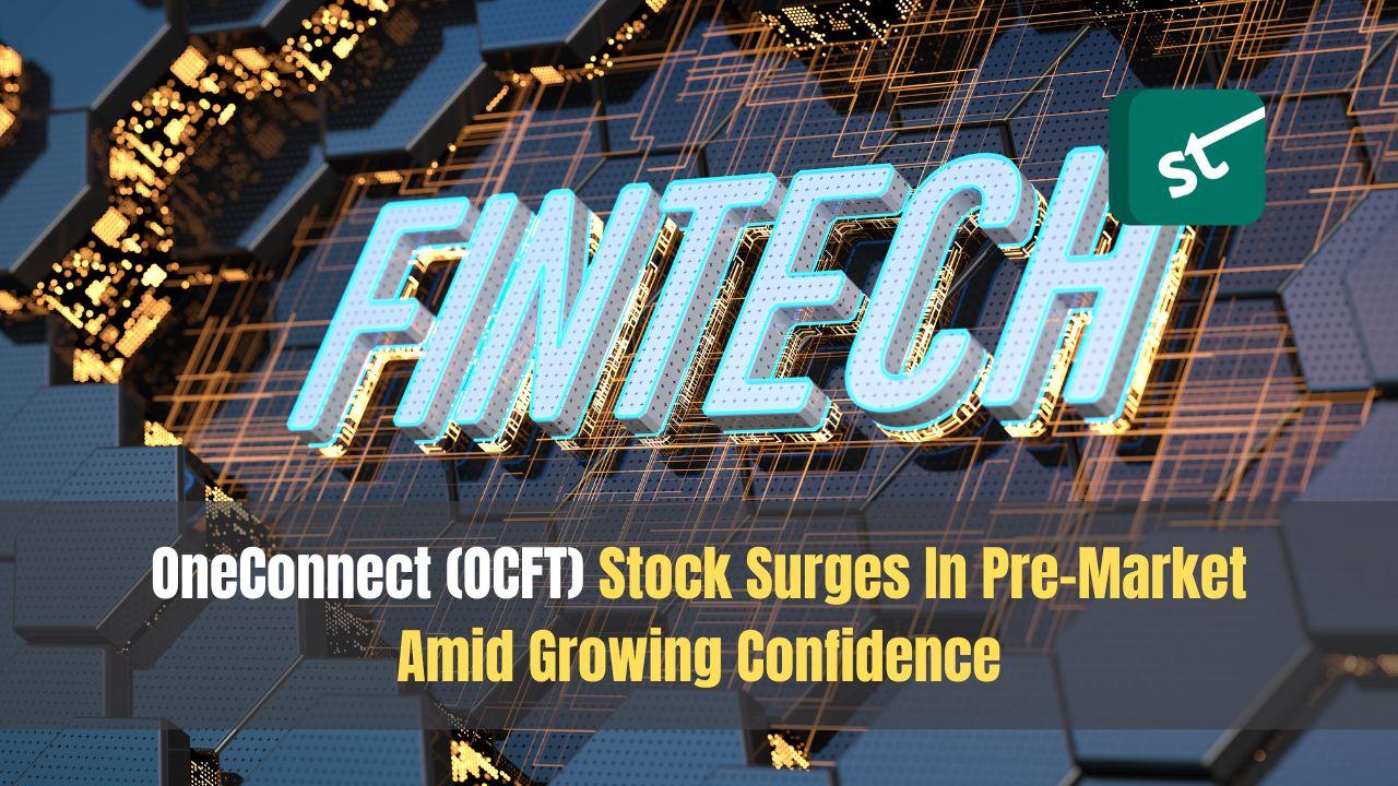 OneConnect (OCFT) Stock Surges In Pre-Market Amid Growing Confidence