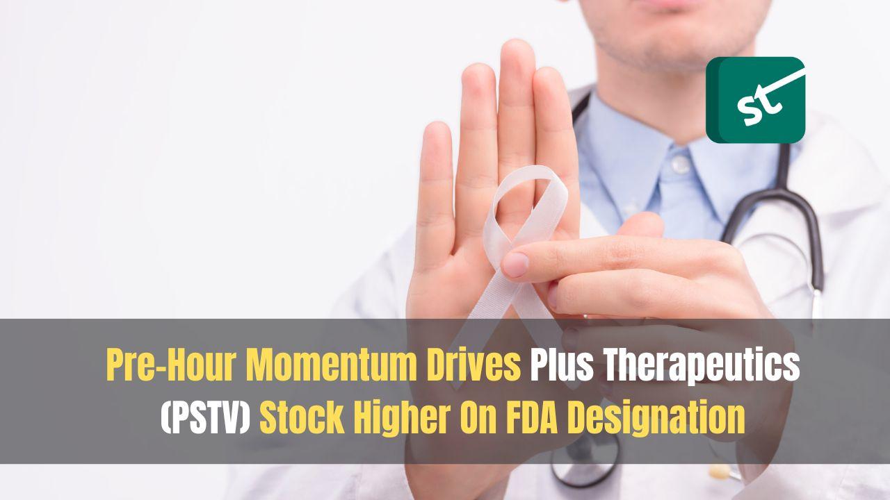 Pre-Hour Momentum Drives Plus Therapeutics (PSTV) Stock Higher On FDA Designation